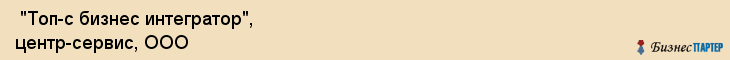  "Топ-с бизнес интегратор", центр-сервис, ООО , Самара