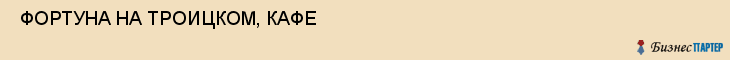  ФОРТУНА НА ТРОИЦКОМ, КАФЕ , Самара