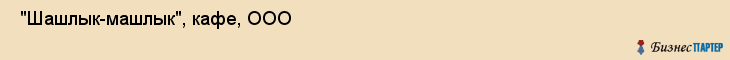  "Шашлык-машлык", кафе, ООО , Самара