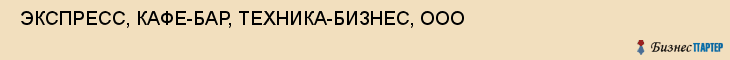  ЭКСПРЕСС, КАФЕ-БАР, ТЕХНИКА-БИЗНЕС, ООО , Самара