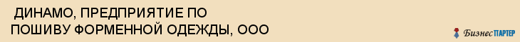  ДИНАМО, ПРЕДПРИЯТИЕ ПО ПОШИВУ ФОРМЕННОЙ ОДЕЖДЫ, ООО , Самара