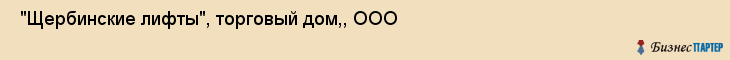  "Щербинские лифты", торговый дом,, ООО , Самара