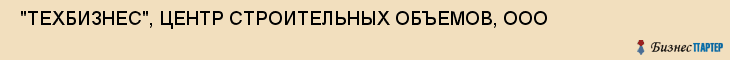  "ТЕХБИЗНЕС", ЦЕНТР СТРОИТЕЛЬНЫХ ОБЪЕМОВ, ООО , Самара