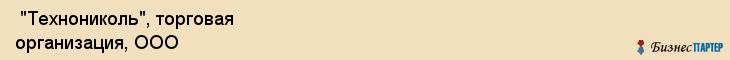  "Технониколь", торговая организация, ООО , Самара