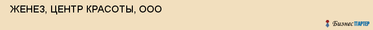  ЖЕНЕЗ, ЦЕНТР КРАСОТЫ, ООО , Самара