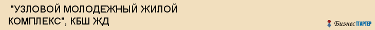  "УЗЛОВОЙ МОЛОДЕЖНЫЙ ЖИЛОЙ КОМПЛЕКС", КБШ ЖД , Самара