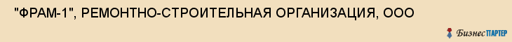  "ФРАМ-1", РЕМОНТНО-СТРОИТЕЛЬНАЯ ОРГАНИЗАЦИЯ, ООО , Самара