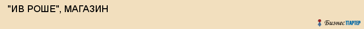  "ИВ РОШЕ", МАГАЗИН , Самара
