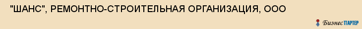  "ШАНС", РЕМОНТНО-СТРОИТЕЛЬНАЯ ОРГАНИЗАЦИЯ, ООО , Самара