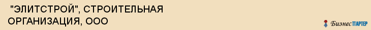  "ЭЛИТСТРОЙ", СТРОИТЕЛЬНАЯ ОРГАНИЗАЦИЯ, ООО , Самара