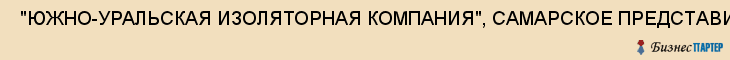  "ЮЖНО-УРАЛЬСКАЯ ИЗОЛЯТОРНАЯ КОМПАНИЯ", САМАРСКОЕ ПРЕДСТАВИТЕЛЬСТВО, ЗАО , Самара