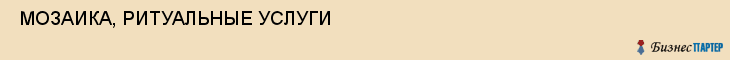  МОЗАИКА, РИТУАЛЬНЫЕ УСЛУГИ , Самара