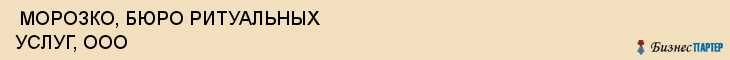  МОРОЗКО, БЮРО РИТУАЛЬНЫХ УСЛУГ, ООО , Самара