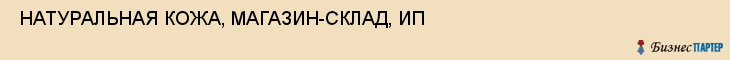  НАТУРАЛЬНАЯ КОЖА, МАГАЗИН-СКЛАД, ИП , Самара