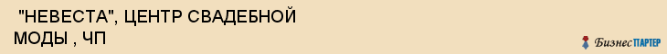 "НЕВЕСТА", ЦЕНТР СВАДЕБНОЙ МОДЫ , ЧП , Самара