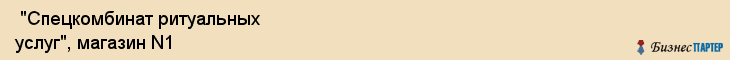  "Спецкомбинат ритуальных услуг", магазин N1 , Самара
