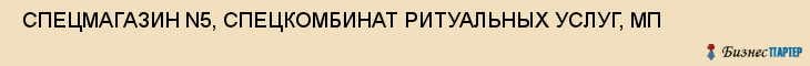  СПЕЦМАГАЗИН N5, СПЕЦКОМБИНАТ РИТУАЛЬНЫХ УСЛУГ, МП , Самара