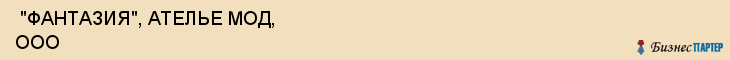  "ФАНТАЗИЯ", АТЕЛЬЕ МОД, ООО , Самара