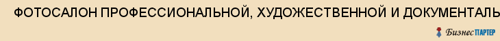  ФОТОСАЛОН ПРОФЕССИОНАЛЬНОЙ, ХУДОЖЕСТВЕННОЙ И ДОКУМЕНТАЛЬНОЙ СЪЕМКИ , ЧП , Самара