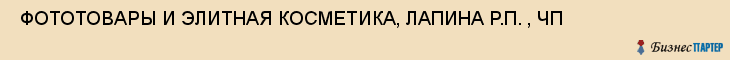  ФОТОТОВАРЫ И ЭЛИТНАЯ КОСМЕТИКА, ЛАПИНА Р.П. , ЧП , Самара