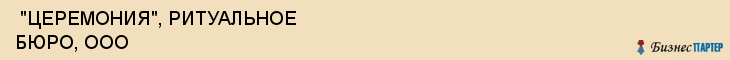  "ЦЕРЕМОНИЯ", РИТУАЛЬНОЕ БЮРО, ООО , Самара