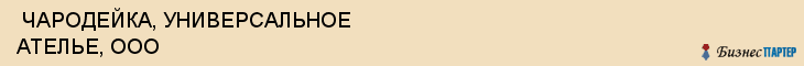  ЧАРОДЕЙКА, УНИВЕРСАЛЬНОЕ АТЕЛЬЕ, ООО , Самара