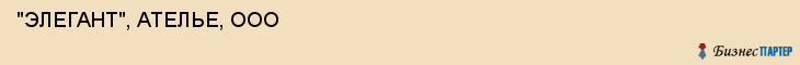  "ЭЛЕГАНТ", АТЕЛЬЕ, ООО , Самара