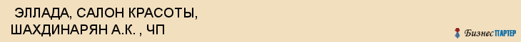  ЭЛЛАДА, САЛОН КРАСОТЫ, ШАХДИНАРЯН А.К. , ЧП , Самара