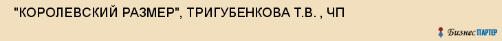  "КОРОЛЕВСКИЙ РАЗМЕР", ТРИГУБЕНКОВА Т.В. , ЧП , Самара