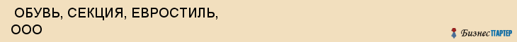  ОБУВЬ, СЕКЦИЯ, ЕВРОСТИЛЬ, ООО , Самара
