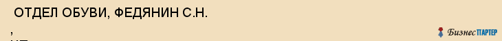  ОТДЕЛ ОБУВИ, ФЕДЯНИН С.Н. , ЧП , Самара