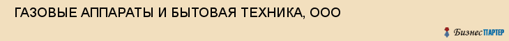  ГАЗОВЫЕ АППАРАТЫ И БЫТОВАЯ ТЕХНИКА, ООО , Самара