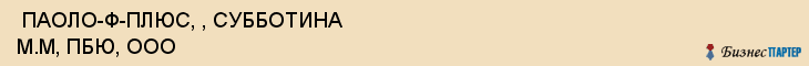  ПАОЛО-Ф-ПЛЮС, , СУББОТИНА М.М, ПБЮ, ООО , Самара