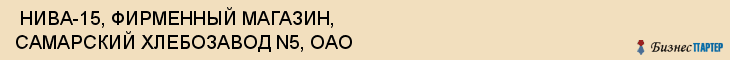 НИВА-15, ФИРМЕННЫЙ МАГАЗИН, САМАРСКИЙ ХЛЕБОЗАВОД N5, ОАО , Самара