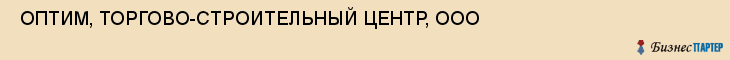  ОПТИМ, ТОРГОВО-СТРОИТЕЛЬНЫЙ ЦЕНТР, ООО , Самара