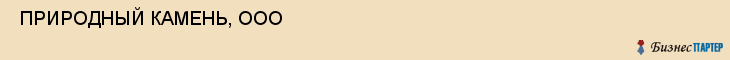  ПРИРОДНЫЙ КАМЕНЬ, ООО , Самара