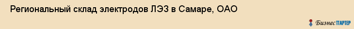  Региональный склад электродов ЛЭЗ в Самаре, ОАО , Самара