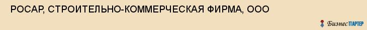  РОСАР, СТРОИТЕЛЬНО-КОММЕРЧЕСКАЯ ФИРМА, ООО , Самара