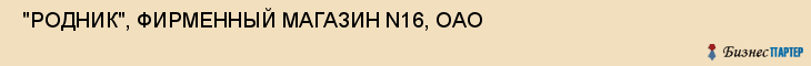  "РОДНИК", ФИРМЕННЫЙ МАГАЗИН N16, ОАО , Самара