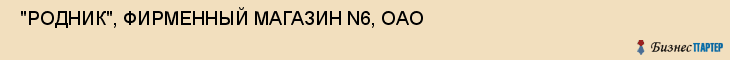  "РОДНИК", ФИРМЕННЫЙ МАГАЗИН N6, ОАО , Самара