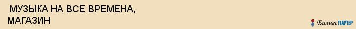  МУЗЫКА НА ВСЕ ВРЕМЕНА, МАГАЗИН , Самара