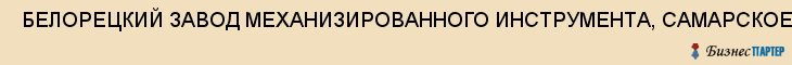  БЕЛОРЕЦКИЙ ЗАВОД МЕХАНИЗИРОВАННОГО ИНСТРУМЕНТА, САМАРСКОЕ ПРЕДСТАВИТЕЛЬСТВО, ОАО , Самара