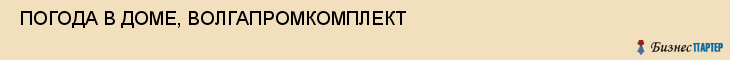  ПОГОДА В ДОМЕ, ВОЛГАПРОМКОМПЛЕКТ , Самара