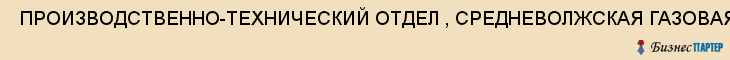  ПРОИЗВОДСТВЕННО-ТЕХНИЧЕСКИЙ ОТДЕЛ , СРЕДНЕВОЛЖСКАЯ ГАЗОВАЯ КОМПАНИЯ, , (ПТО, ООО , Самара