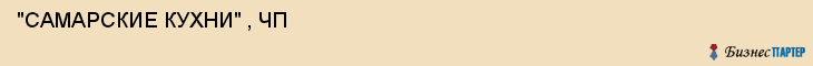  "САМАРСКИЕ КУХНИ" , ЧП , Самара