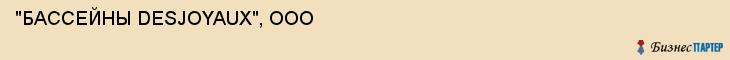  "БАССЕЙНЫ DESJOYAUX", ООО , Самара