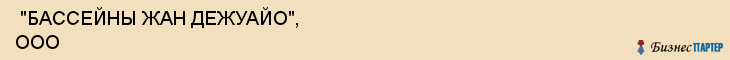  "БАССЕЙНЫ ЖАН ДЕЖУАЙО", ООО , Самара