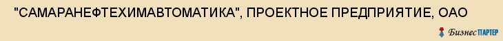  "САМАРАНЕФТЕХИМАВТОМАТИКА", ПРОЕКТНОЕ ПРЕДПРИЯТИЕ, ОАО , Самара