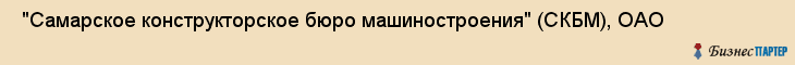  "Самарское конструкторское бюро машиностроения" (СКБМ), ОАО , Самара