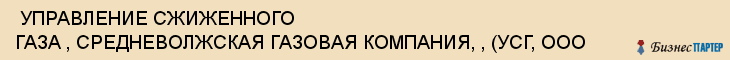  УПРАВЛЕНИЕ СЖИЖЕННОГО ГАЗА , СРЕДНЕВОЛЖСКАЯ ГАЗОВАЯ КОМПАНИЯ, , (УСГ, ООО , Самара